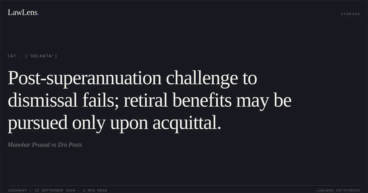 Post-superannuation challenge to dismissal fails; retiral benefits may be pursued only upon acquittal.. Manohar Prasad vs D/o Posts. CAT - ['Kolkata']. LawLens