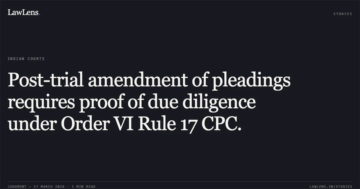 Post-trial amendment of pleadings requires proof of due diligence under Order VI Rule 17 CPC.. Omprakash vs Ratanlal. Madhya Pradesh High Court. LawLens