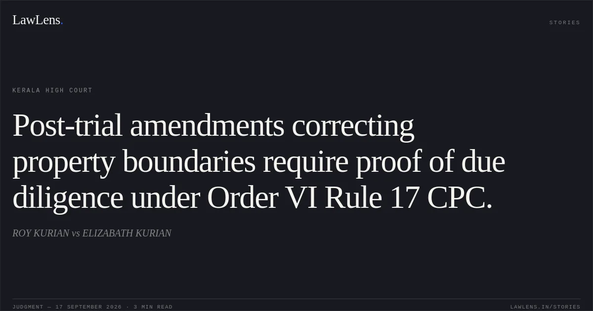 Post-trial amendments correcting property boundaries require proof of due diligence under Order VI Rule 17 CPC.. ROY KURIAN vs ELIZABATH KURIAN. Kerala High Court. LawLens