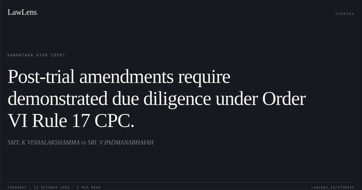 Post-trial amendments require demonstrated due diligence under Order VI Rule 17 CPC.. SMT. K VISHALAKSHAMMA vs SRI. V PADMANABHAIAH. Karnataka High Court. LawLens