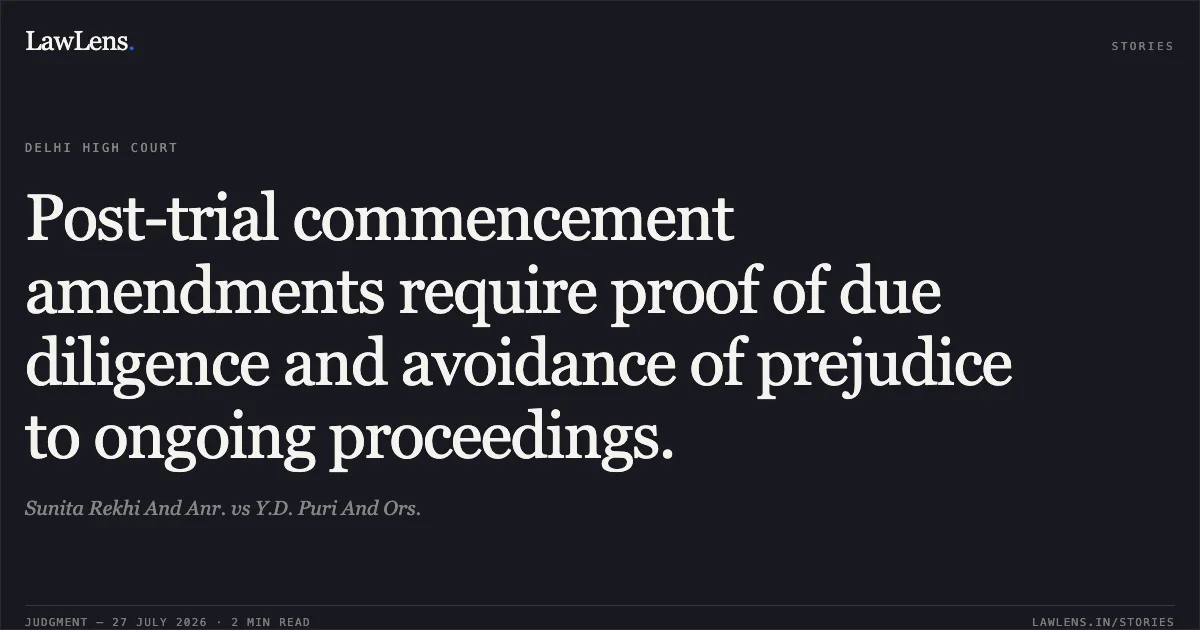 Post-trial commencement amendments require proof of due diligence and avoidance of prejudice to ongoing proceedings.. Sunita Rekhi And Anr. vs Y.D. Puri And Ors.. Delhi High Court. LawLens