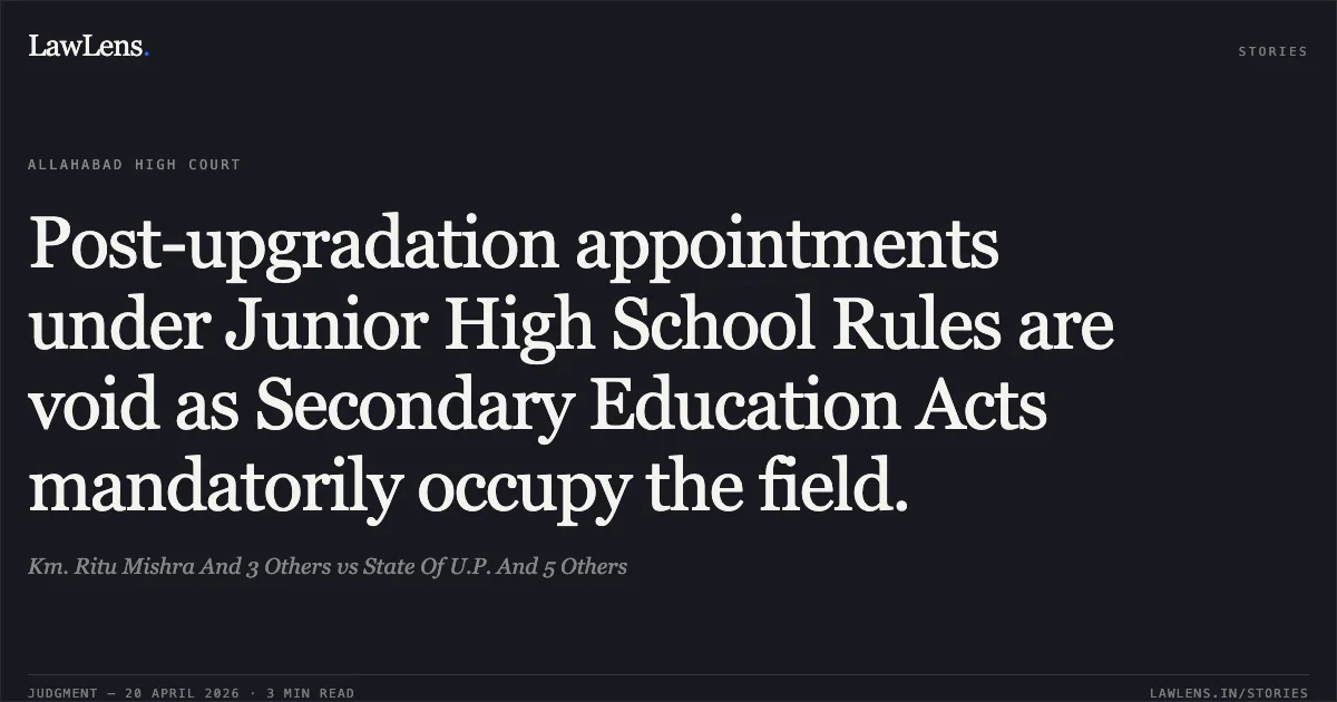 Post-upgradation appointments under Junior High School Rules are void as Secondary Education Acts mandatorily occupy the field.. Km. Ritu Mishra And 3 Others vs State Of U.P. And 5 Others. Allahabad High Court. LawLens