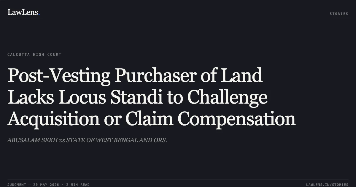 Post-Vesting Purchaser of Land Lacks Locus Standi to Challenge Acquisition or Claim Compensation. ABUSALAM SEKH vs STATE OF WEST BENGAL AND ORS.. Calcutta High Court. LawLens