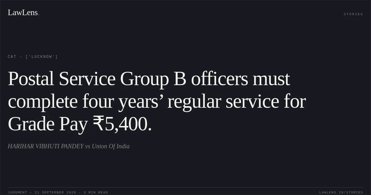 Postal Service Group B officers must complete four years’ regular service for Grade Pay ₹5,400.. HARIHAR VIBHUTI PANDEY vs Union Of India. CAT - ['Lucknow']. LawLens