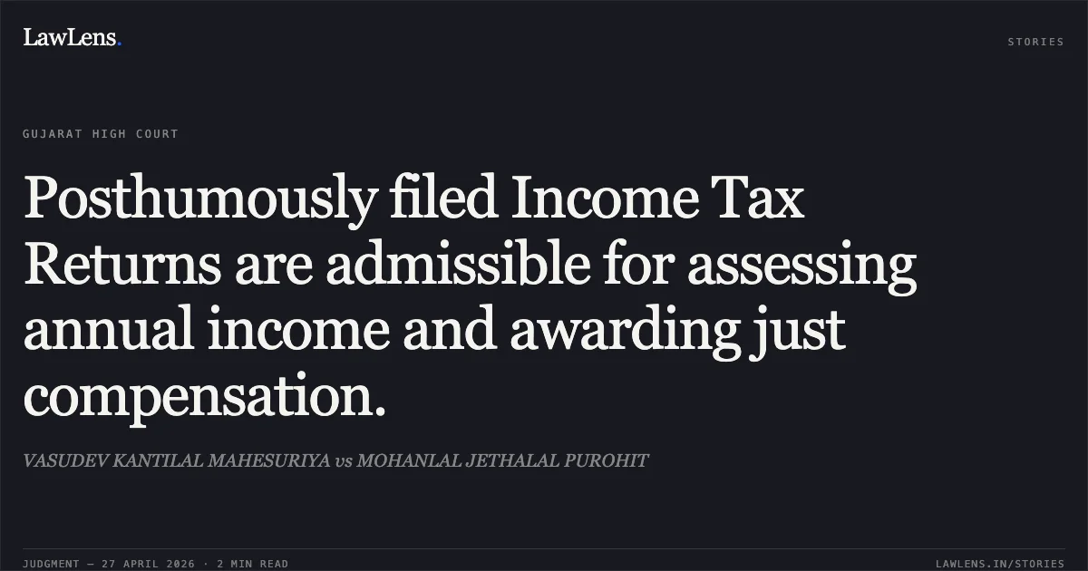 Posthumously filed Income Tax Returns are admissible for assessing annual income and awarding just compensation.. VASUDEV KANTILAL MAHESURIYA vs MOHANLAL JETHALAL PUROHIT. Gujarat High Court. LawLens