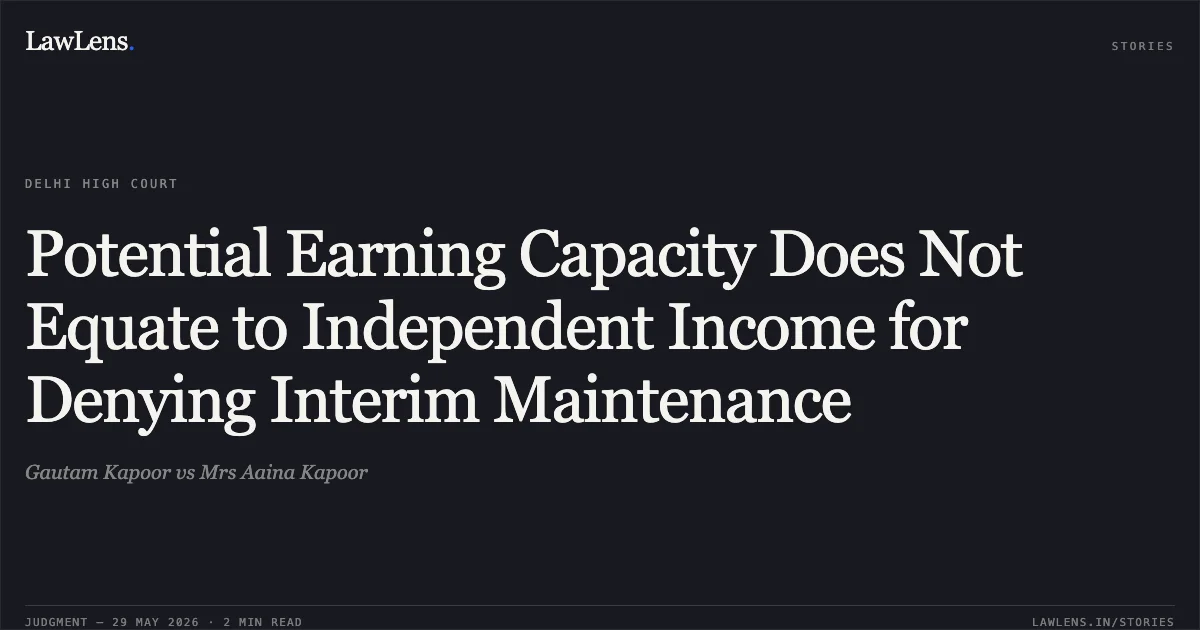 Potential Earning Capacity Does Not Equate to Independent Income for Denying Interim Maintenance. Gautam Kapoor vs Mrs Aaina Kapoor. Delhi High Court. LawLens