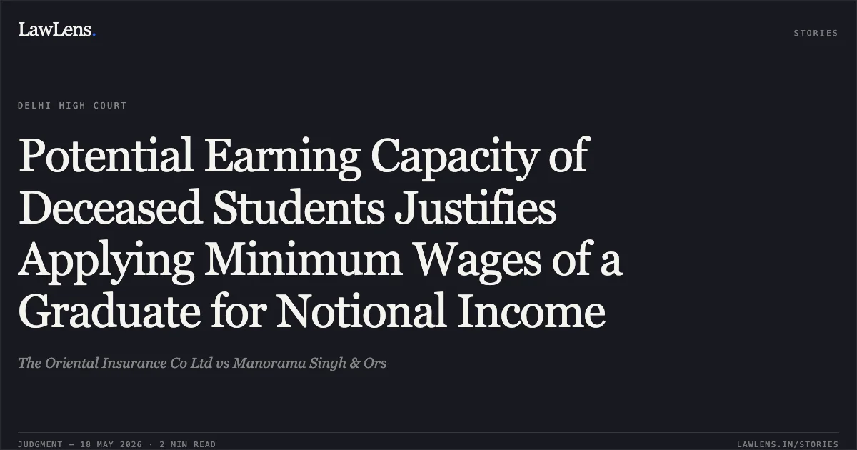 Potential Earning Capacity of Deceased Students Justifies Applying Minimum Wages of a Graduate for Notional Income. The Oriental Insurance Co Ltd vs Manorama Singh & Ors. Delhi High Court. LawLens