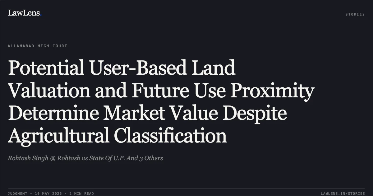 Potential User-Based Land Valuation and Future Use Proximity Determine Market Value Despite Agricultural Classification. Rohtash Singh @ Rohtash vs State Of U.P. And 3 Others. Allahabad High Court. LawLens