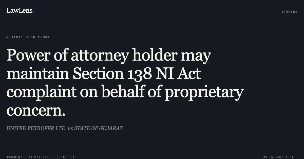 Power of attorney holder may maintain Section 138 NI Act complaint on behalf of proprietary concern.. UNITED PETROFER LTD. vs STATE OF GUJARAT. Gujarat High Court. LawLens
