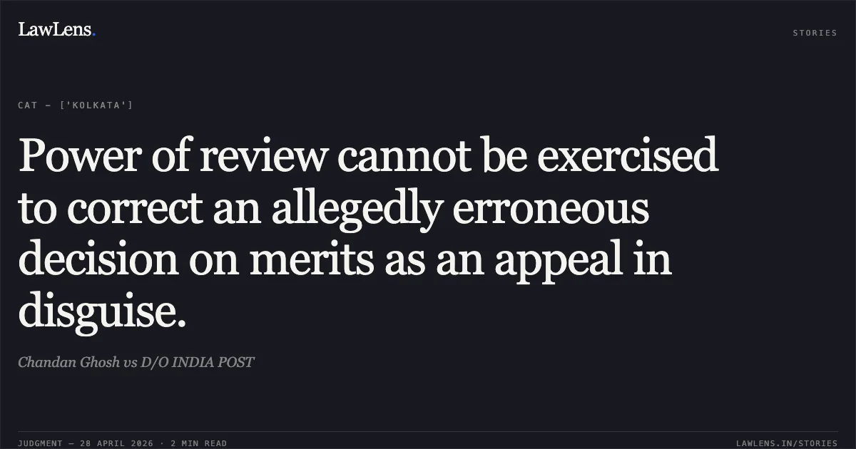 Power of review cannot be exercised to correct an allegedly erroneous decision on merits as an appeal in disguise.. Chandan Ghosh vs D/O INDIA POST. Central Administrative Tribunal. LawLens