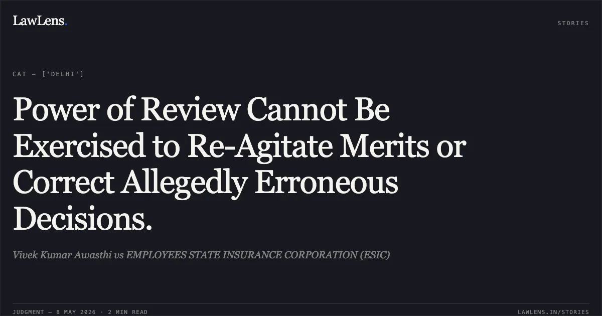 Power of Review Cannot Be Exercised to Re-Agitate Merits or Correct Allegedly Erroneous Decisions.. Vivek Kumar Awasthi vs EMPLOYEES STATE INSURANCE CORPORATION (ESIC). Central Administrative Tribunal. LawLens