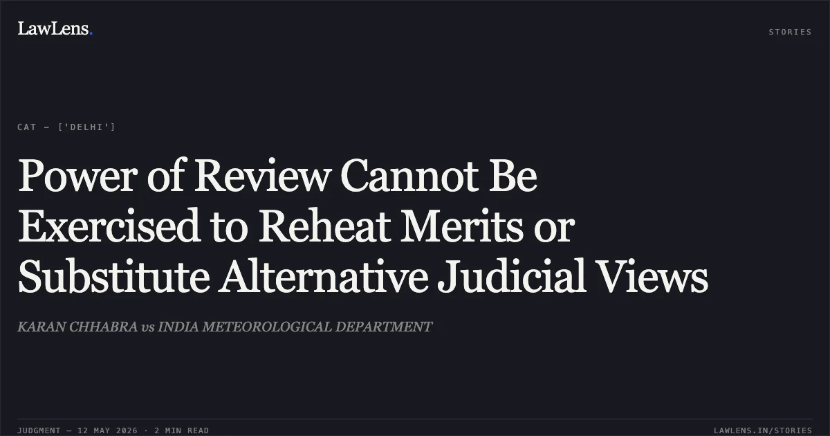 Power of Review Cannot Be Exercised to Reheat Merits or Substitute Alternative Judicial Views. KARAN CHHABRA vs INDIA METEOROLOGICAL DEPARTMENT. Central Administrative Tribunal. LawLens