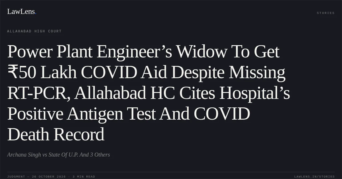Power Plant Engineer’s Widow To Get ₹50 Lakh COVID Aid Despite Missing RT-PCR, Allahabad HC Cites Hospital’s Positive Antigen Test And COVID Death Record. Archana Singh vs State Of U.P. And 3 Others. Allahabad High Court. LawLens