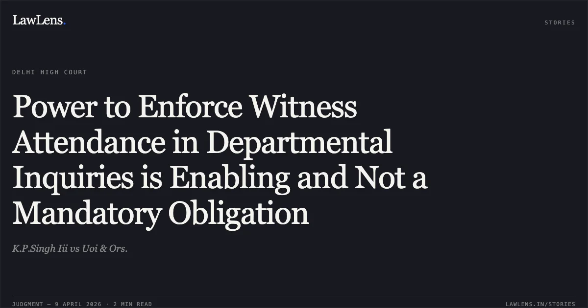 Power to Enforce Witness Attendance in Departmental Inquiries is Enabling and Not a Mandatory Obligation. K.P.Singh Iii vs Uoi & Ors.. Delhi High Court. LawLens