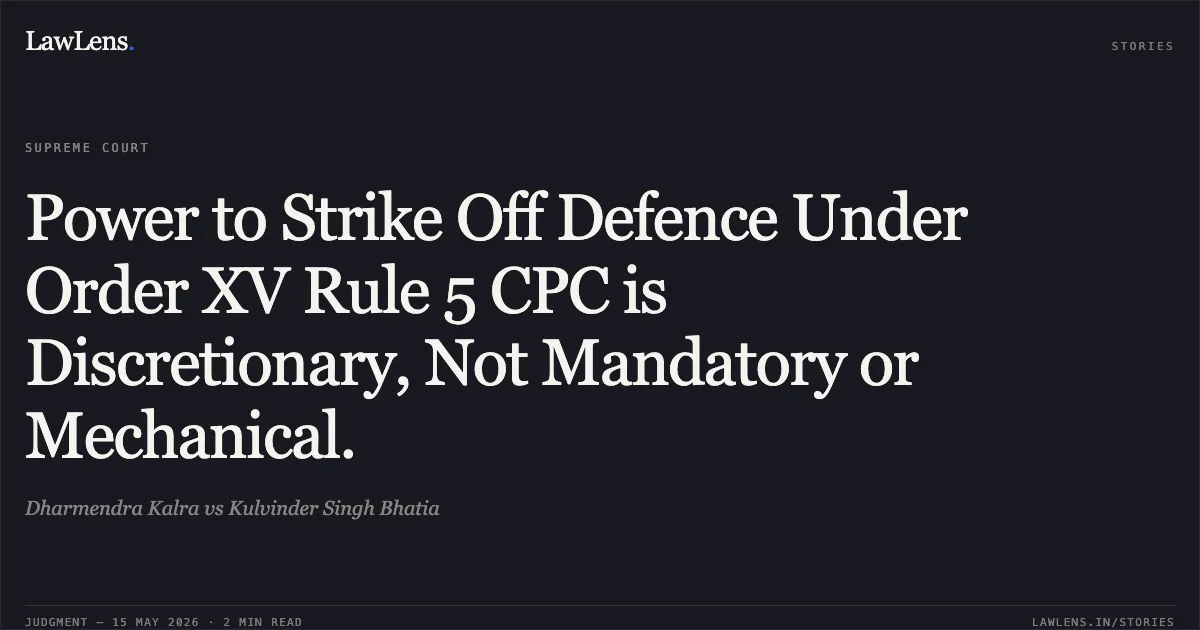 Power to Strike Off Defence Under Order XV Rule 5 CPC is Discretionary, Not Mandatory or Mechanical.. Dharmendra Kalra vs Kulvinder Singh Bhatia. Supreme Court. LawLens