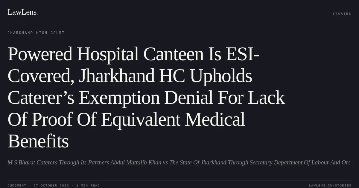 Powered Hospital Canteen Is ESI-Covered, Jharkhand HC Upholds Caterer’s Exemption Denial For Lack Of Proof Of Equivalent Medical Benefits. M S Bharat Caterers Through Its Partners Abdul Mattalib Khan vs The State Of Jharkhand Through Secretary Department Of Labour And Ors. Jharkhand High Court. LawLens