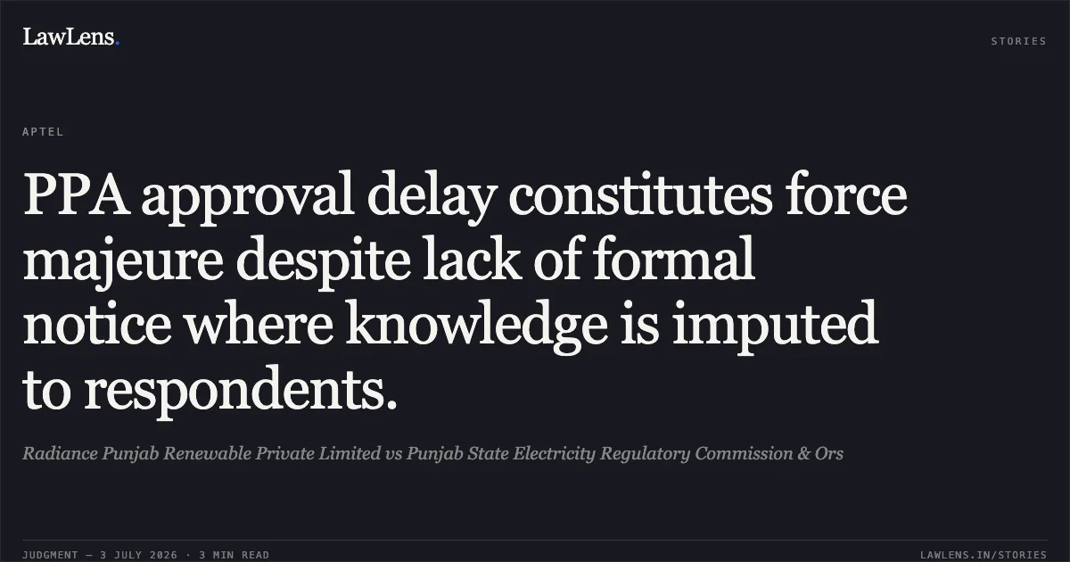 PPA approval delay constitutes force majeure despite lack of formal notice where knowledge is imputed to respondents.. Radiance Punjab Renewable Private Limited vs Punjab State Electricity Regulatory Commission & Ors. APTEL. LawLens