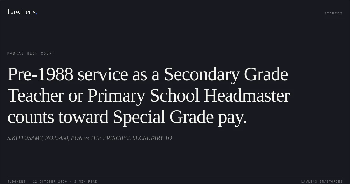 Pre-1988 service as a Secondary Grade Teacher or Primary School Headmaster counts toward Special Grade pay.. S.KITTUSAMY, NO.5/450, PON vs THE PRINCIPAL SECRETARY TO. Madras High Court. LawLens