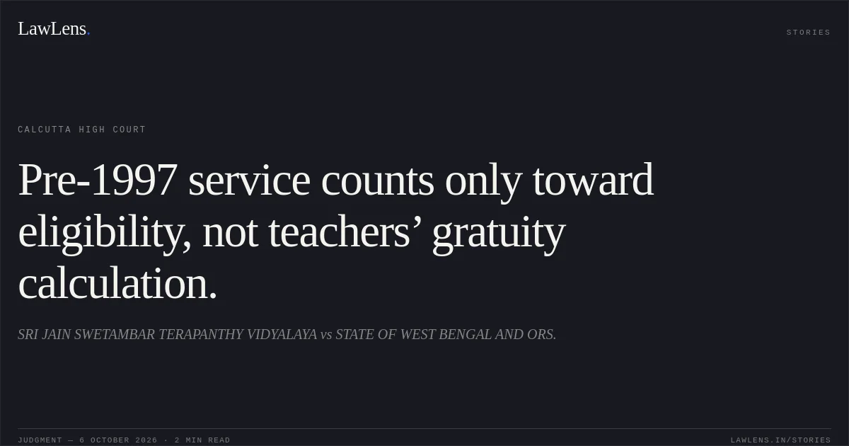 Pre-1997 service counts only toward eligibility, not teachers’ gratuity calculation.. SRI JAIN SWETAMBAR TERAPANTHY VIDYALAYA vs STATE OF WEST BENGAL AND ORS.. Calcutta High Court. LawLens