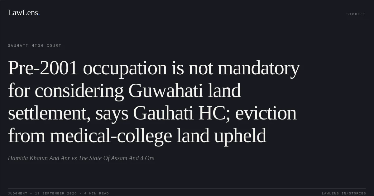 Pre-2001 occupation is not mandatory for considering Guwahati land settlement, says Gauhati HC; eviction from medical-college land upheld. Hamida Khatun And Anr vs The State Of Assam And 4 Ors. Gauhati High Court. LawLens