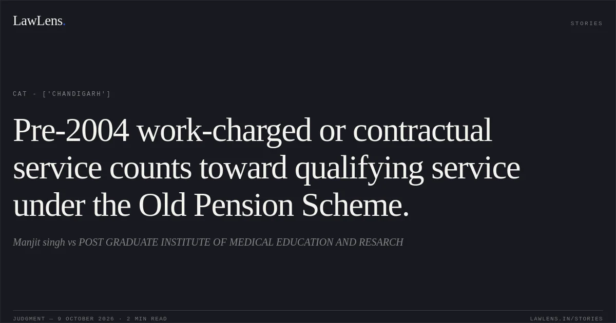 Pre-2004 work-charged or contractual service counts toward qualifying service under the Old Pension Scheme.. Manjit singh vs POST GRADUATE INSTITUTE OF MEDICAL EDUCATION AND RESARCH. CAT - ['Chandigarh']. LawLens