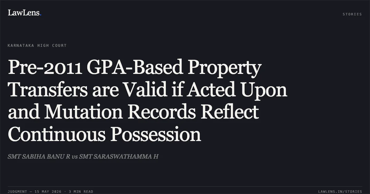 Pre-2011 GPA-Based Property Transfers are Valid if Acted Upon and Mutation Records Reflect Continuous Possession. SMT SABIHA BANU R vs SMT SARASWATHAMMA H. Karnataka High Court. LawLens