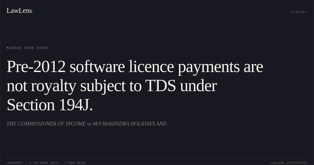 Pre-2012 software licence payments are not royalty subject to TDS under Section 194J.. THE COMMISSIONER OF INCOME vs M/S MAHINDRA HOLIDAYS AND. Madras High Court. LawLens
