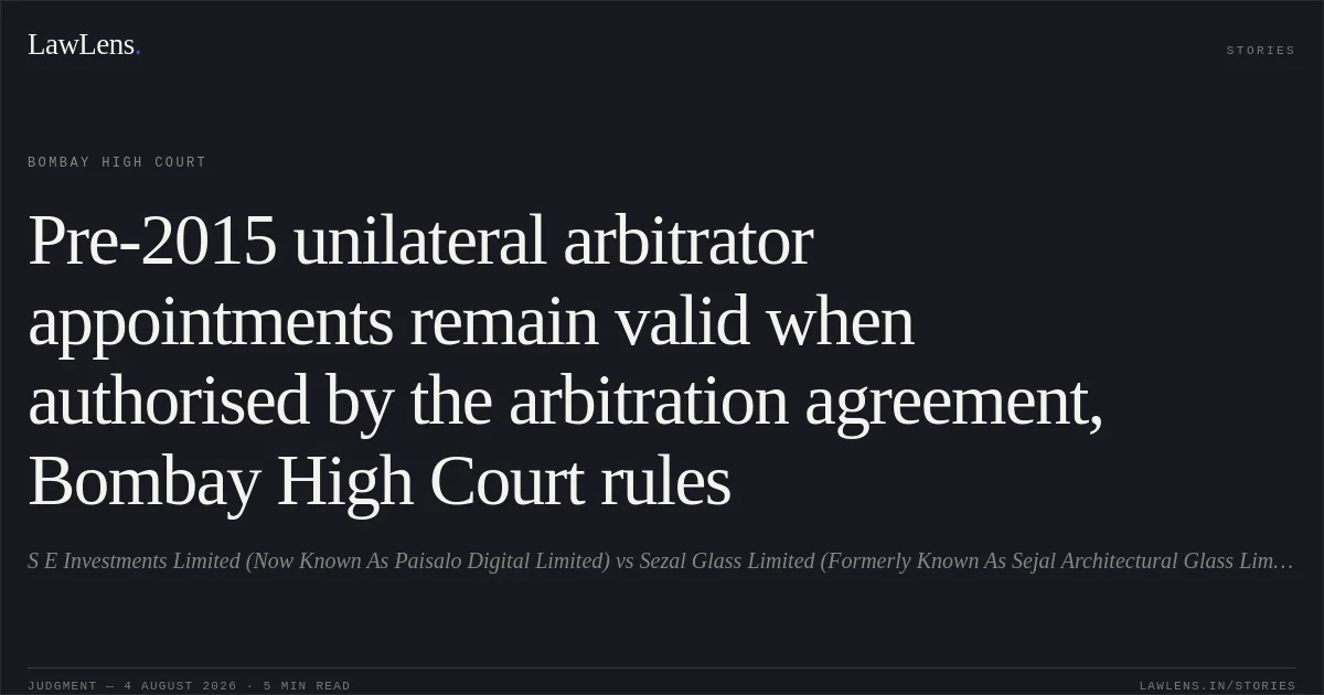 Pre-2015 unilateral arbitrator appointments remain valid when authorised by the arbitration agreement, Bombay High Court rules. S E Investments Limited (Now Known As Paisalo Digital Limited) vs Sezal Glass Limited (Formerly Known As Sejal Architectural Glass Limited) (Through Its Directors). Bombay High Court. LawLens