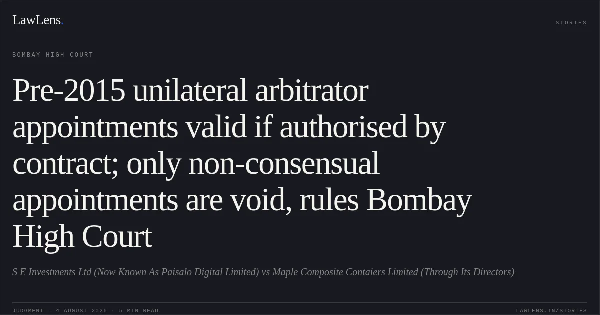 Pre-2015 unilateral arbitrator appointments valid if authorised by contract; only non-consensual appointments are void, rules Bombay High Court. S E Investments Ltd (Now Known As Paisalo Digital Limited) vs Maple Composite Contaiers Limited (Through Its Directors). Bombay High Court. LawLens