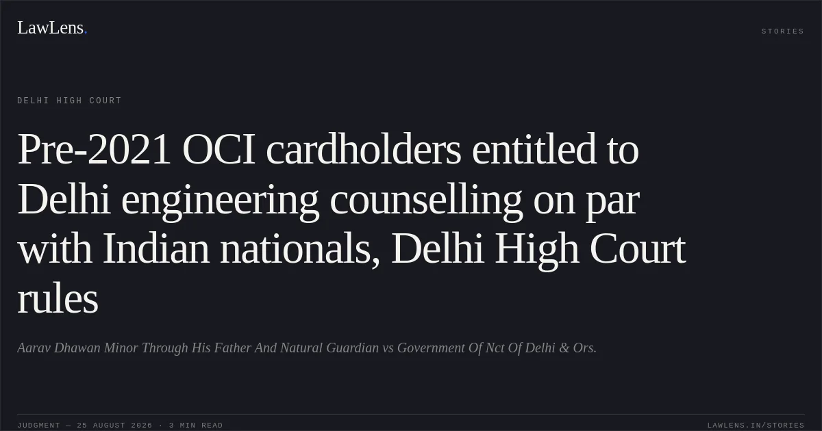 Pre-2021 OCI cardholders entitled to Delhi engineering counselling on par with Indian nationals, Delhi High Court rules. Aarav Dhawan Minor Through His Father And Natural Guardian vs Government Of Nct Of Delhi & Ors.. Delhi High Court. LawLens