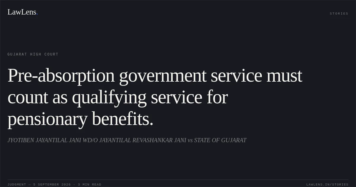 Pre-absorption government service must count as qualifying service for pensionary benefits.. JYOTIBEN JAYANTILAL JANI WD/O JAYANTILAL REVASHANKAR JANI vs STATE OF GUJARAT. Gujarat High Court. LawLens