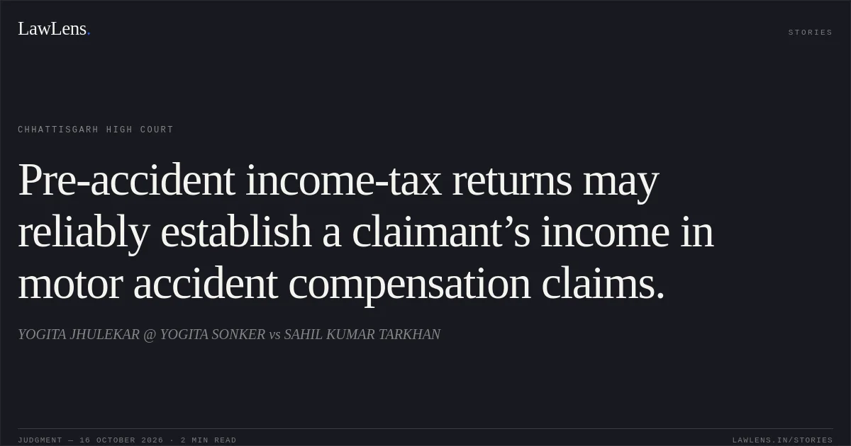 Pre-accident income-tax returns may reliably establish a claimant’s income in motor accident compensation claims.. YOGITA JHULEKAR @ YOGITA SONKER vs SAHIL KUMAR TARKHAN. Chhattisgarh High Court. LawLens