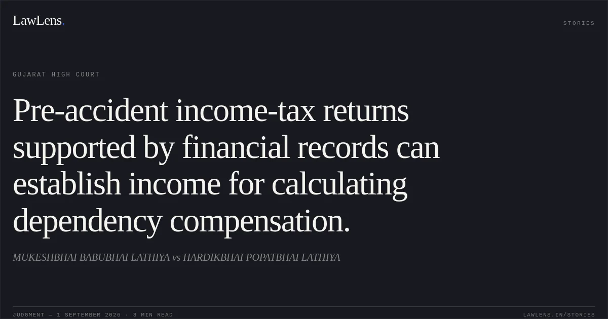 Pre-accident income-tax returns supported by financial records can establish income for calculating dependency compensation.. MUKESHBHAI BABUBHAI LATHIYA vs HARDIKBHAI POPATBHAI LATHIYA. Gujarat High Court. LawLens