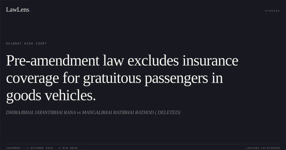 Pre-amendment law excludes insurance coverage for gratuitous passengers in goods vehicles.. DHIRAJBHAI JAYANTIBHAI RANA vs MANGALBHAI RATIBHAI RATHOD ( DELETED). Gujarat High Court. LawLens