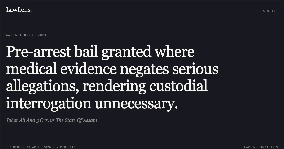Pre-arrest bail granted where medical evidence negates serious allegations, rendering custodial interrogation unnecessary.. Jaher Ali And 3 Ors. vs The State Of Assam. Gauhati High Court. LawLens