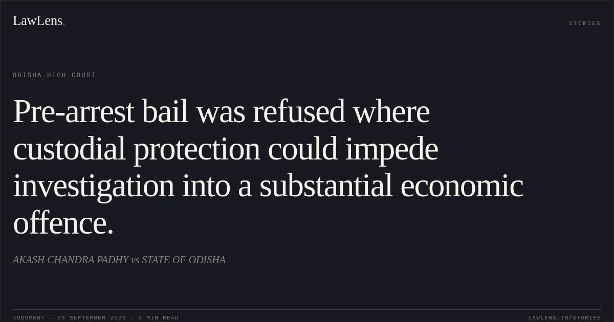 Pre-arrest bail was refused where custodial protection could impede investigation into a substantial economic offence.. AKASH CHANDRA PADHY vs STATE OF ODISHA. Odisha High Court. LawLens