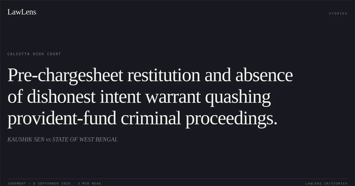 Pre-chargesheet restitution and absence of dishonest intent warrant quashing provident-fund criminal proceedings.. KAUSHIK SEN vs STATE OF WEST BENGAL. Calcutta High Court. LawLens