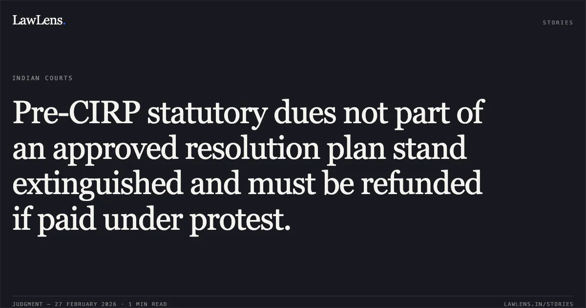 Pre-CIRP statutory dues not part of an approved resolution plan stand extinguished and must be refunded if paid under protest.. Surat Municipal Corporation v. Akashganga Processors Pvt. Ltd. & Anr. [Comp. App. (AT) (Insolvency) No. 1476 of 2025]. NCLAT. LawLens