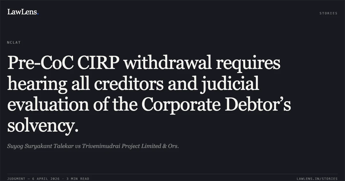 Pre-CoC CIRP withdrawal requires hearing all creditors and judicial evaluation of the Corporate Debtor’s solvency.. Suyog Suryakant Talekar vs Trivenimudrai Project Limited & Ors.. National Company Law Appellate Tribunal. LawLens