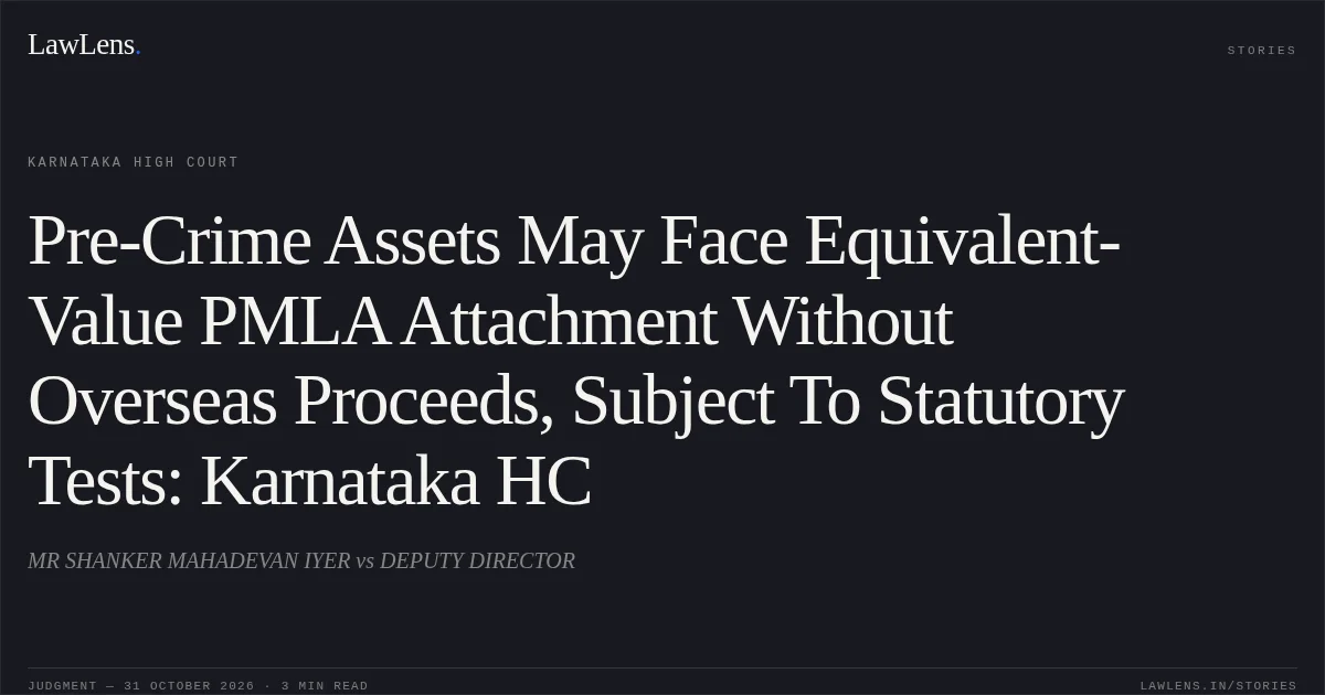 Pre-Crime Assets May Face Equivalent-Value PMLA Attachment Without Overseas Proceeds, Subject To Statutory Tests: Karnataka HC. MR SHANKER MAHADEVAN IYER vs DEPUTY DIRECTOR. Karnataka High Court. LawLens