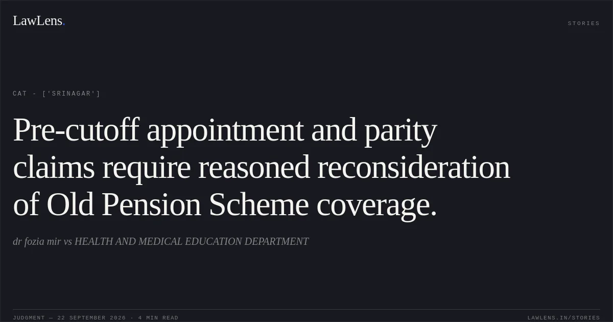 Pre-cutoff appointment and parity claims require reasoned reconsideration of Old Pension Scheme coverage.. dr fozia mir  vs HEALTH AND MEDICAL EDUCATION DEPARTMENT. CAT - ['Srinagar']. LawLens