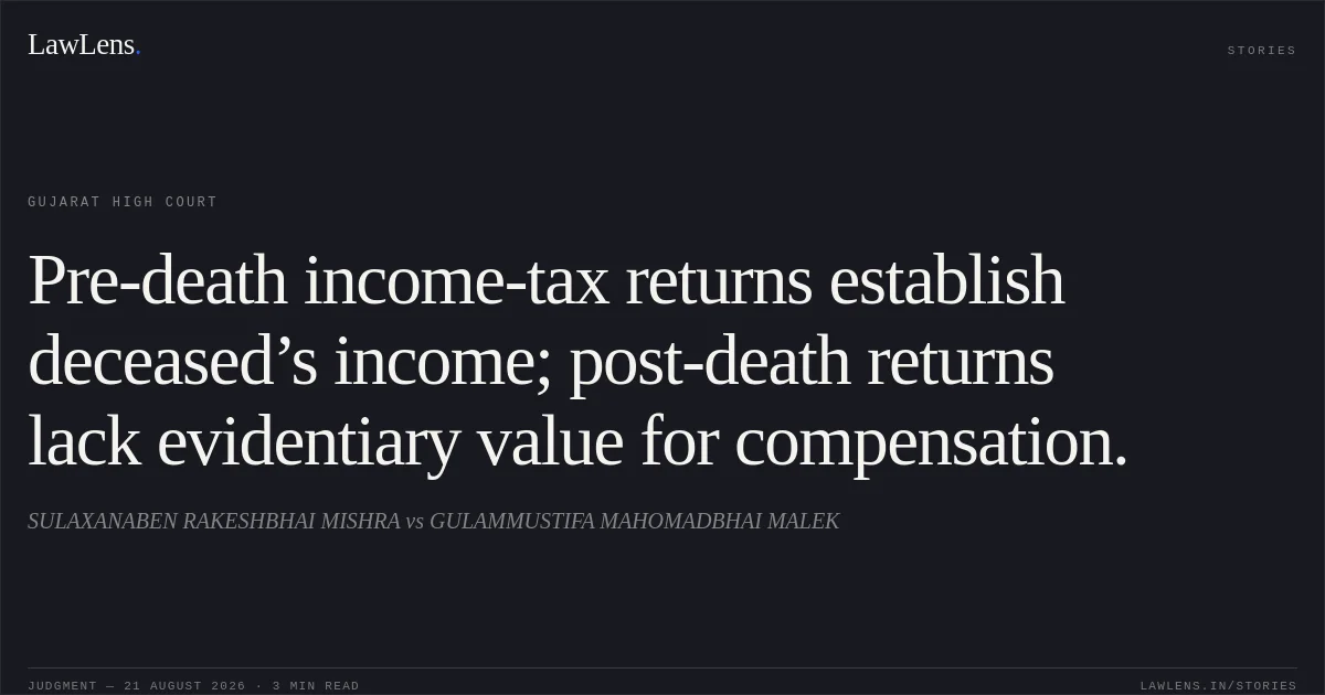 Pre-death income-tax returns establish deceased’s income; post-death returns lack evidentiary value for compensation.. SULAXANABEN RAKESHBHAI MISHRA vs GULAMMUSTIFA MAHOMADBHAI MALEK. Gujarat High Court. LawLens