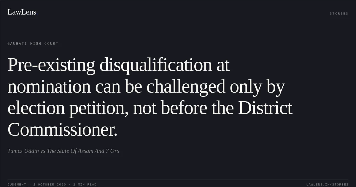 Pre-existing disqualification at nomination can be challenged only by election petition, not before the District Commissioner.. Tumez Uddin vs The State Of Assam And 7 Ors. Gauhati High Court. LawLens