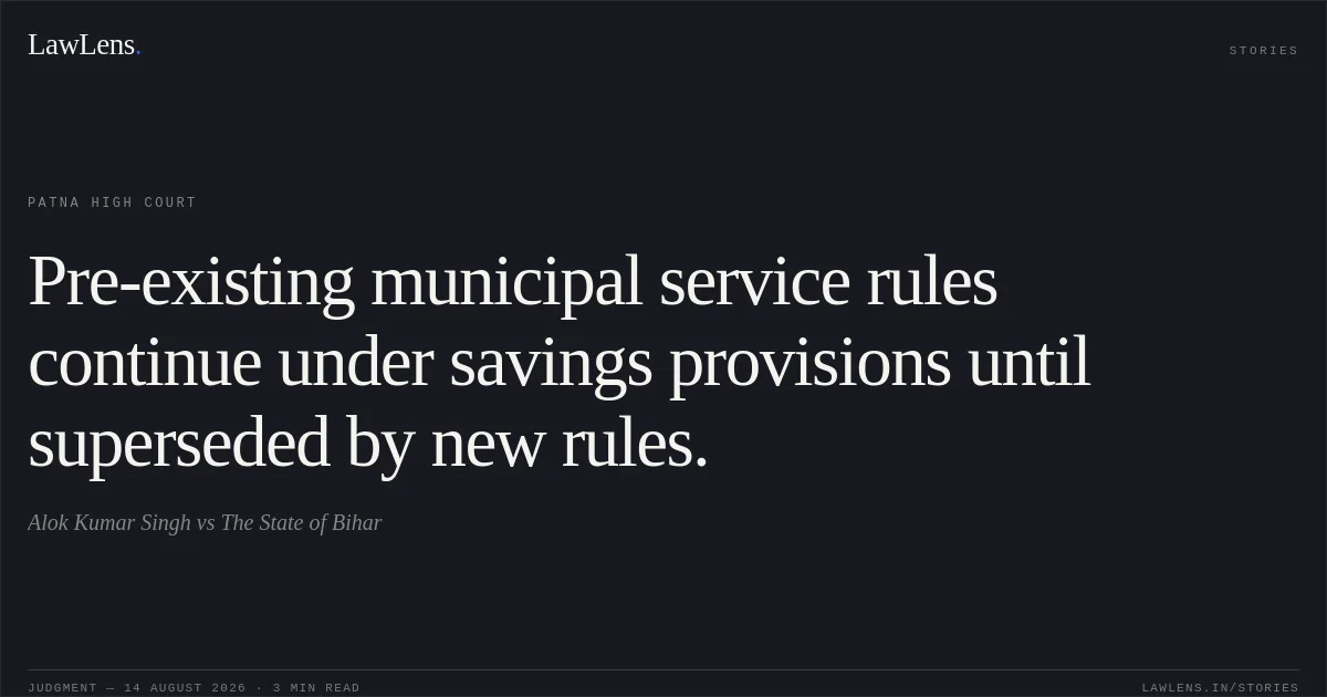 Pre-existing municipal service rules continue under savings provisions until superseded by new rules.. Alok Kumar Singh vs The State of Bihar. Patna High Court. LawLens