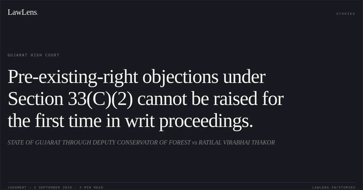 Pre-existing-right objections under Section 33(C)(2) cannot be raised for the first time in writ proceedings.. STATE OF GUJARAT THROUGH DEPUTY CONSERVATOR OF FOREST vs RATILAL VIRABHAI THAKOR. Gujarat High Court. LawLens