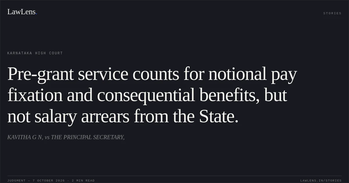 Pre-grant service counts for notional pay fixation and consequential benefits, but not salary arrears from the State.. KAVITHA G N, vs THE PRINCIPAL SECRETARY,. Karnataka High Court. LawLens