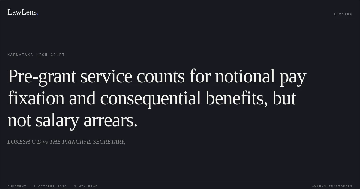 Pre-grant service counts for notional pay fixation and consequential benefits, but not salary arrears.. LOKESH C D vs THE PRINCIPAL SECRETARY,. Karnataka High Court. LawLens
