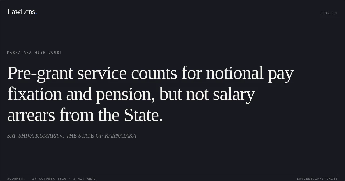 Pre-grant service counts for notional pay fixation and pension, but not salary arrears from the State.. SRI. SHIVA KUMARA vs THE STATE OF KARNATAKA. Karnataka High Court. LawLens