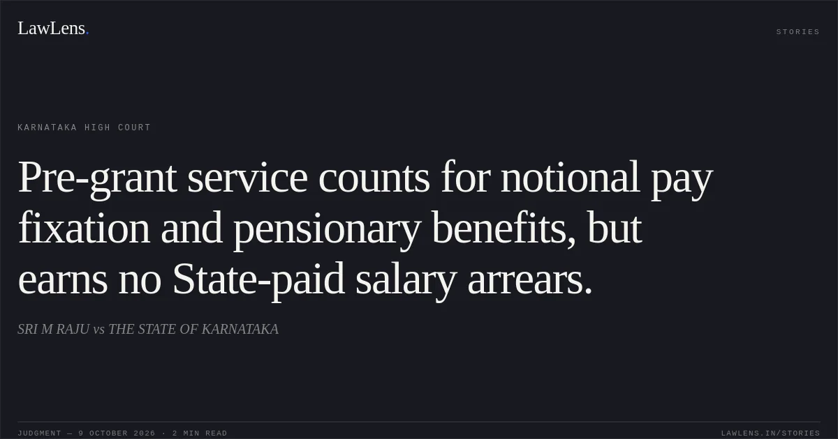 Pre-grant service counts for notional pay fixation and pensionary benefits, but earns no State-paid salary arrears.. SRI M RAJU vs THE STATE OF KARNATAKA. Karnataka High Court. LawLens
