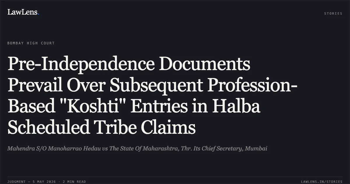 Pre-Independence Documents Prevail Over Subsequent Profession-Based "Koshti" Entries in Halba Scheduled Tribe Claims. Mahendra S/O Manoharrao Hedau vs The State Of Maharashtra, Thr. Its Chief Secretary, Mumbai. Bombay High Court. LawLens